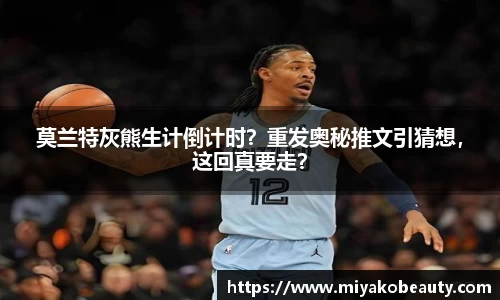 莫兰特灰熊生计倒计时？重发奥秘推文引猜想，这回真要走？