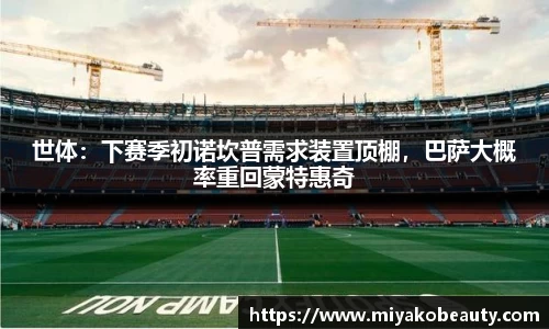世体：下赛季初诺坎普需求装置顶棚，巴萨大概率重回蒙特惠奇