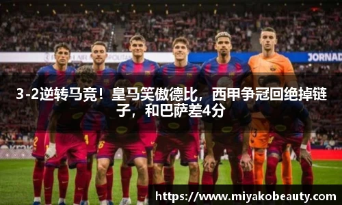 3-2逆转马竞！皇马笑傲德比，西甲争冠回绝掉链子，和巴萨差4分