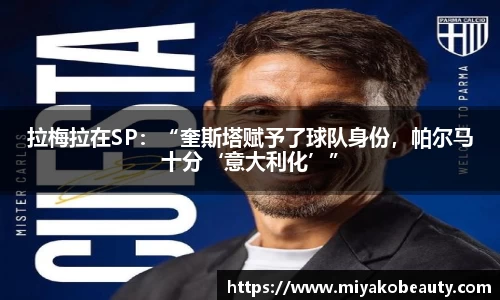 拉梅拉在SP：“奎斯塔赋予了球队身份，帕尔马十分‘意大利化’”