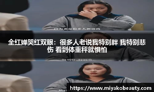 全红婵哭红双眼：很多人老说我特别胖 我特别悲伤 看到体重秤就惧怕