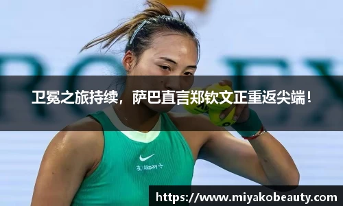 卫冕之旅持续，萨巴直言郑钦文正重返尖端！