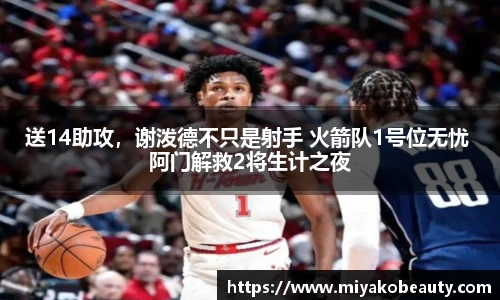 送14助攻，谢泼德不只是射手 火箭队1号位无忧 阿门解救2将生计之夜