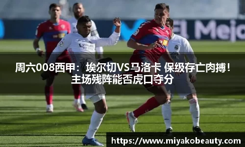 周六008西甲：埃尔切VS马洛卡 保级存亡肉搏！主场残阵能否虎口夺分