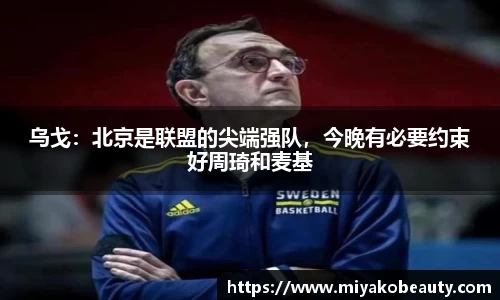 乌戈：北京是联盟的尖端强队，今晚有必要约束好周琦和麦基